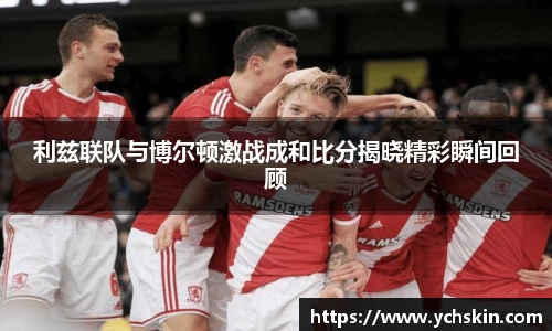 利兹联队与博尔顿激战成和比分揭晓精彩瞬间回顾