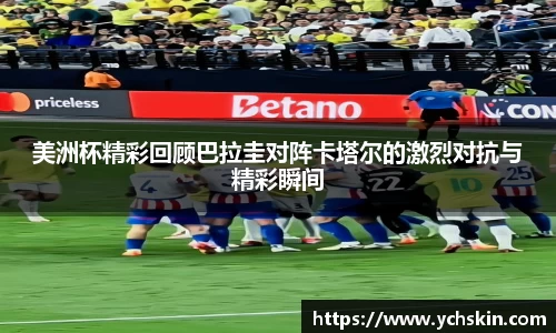 美洲杯精彩回顾巴拉圭对阵卡塔尔的激烈对抗与精彩瞬间