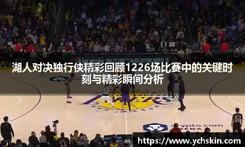 湖人对决独行侠精彩回顾1226场比赛中的关键时刻与精彩瞬间分析