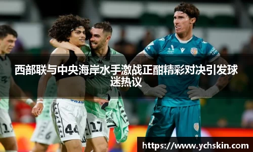 西部联与中央海岸水手激战正酣精彩对决引发球迷热议