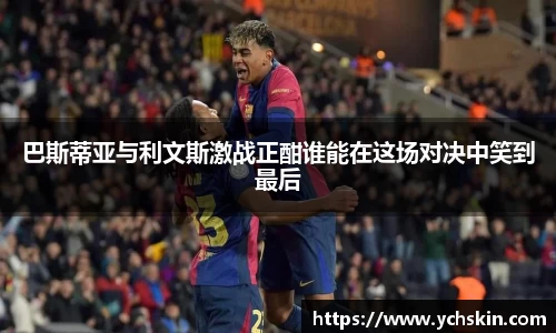 巴斯蒂亚与利文斯激战正酣谁能在这场对决中笑到最后