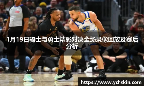 1月19日骑士与勇士精彩对决全场录像回放及赛后分析